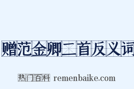 赠范金卿二首反义词是什么意思的图片